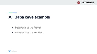 @altoros
Ali Baba cave example
● Peggy acts as the Prover
● Victor acts as the Verifier
 