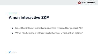 @altoros
A non interactive ZKP
● Note that interaction between users is required for general ZKP
● What can be done if interaction between users is not an option?
 