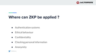 @altoros
Where can ZKP be applied ?
● Authentication systems
● Ethical behaviour
● Confidentiality
● Checking personal information
● Anonymity
 