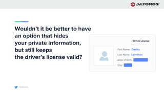 @altoros
Wouldn’t it be better to have
an option that hides
your private information,
but still keeps
the driver’s license valid?
Driver License
First Name: Dmitry
Last Name: Lavrenov
Date of Birth: 21.08.1995
City: Minsk
 