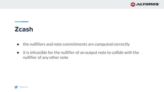 @altoros
Zcash
● the nullifiers and note commitments are computed correctly
● it is infeasible for the nullifier of an output note to collide with the
nullifier of any other note
 