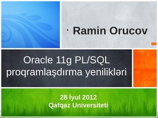 •
                  Ramin Orucov

   Oracle 11g PL/SQL
proqramlaşdırma yenilikləri

            28 İyul 2012
         Qafqaz Universiteti
 