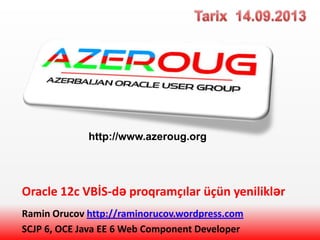 Oracle 12c VBİS-də proqramçılar üçün yeniliklər
Ramin Orucov http://raminorucov.wordpress.com
SCJP 6, OCE Java EE 6 Web Component Developer
http://www.azeroug.org
 