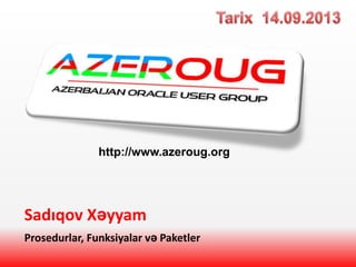 Sadıqov Xəyyam
Prosedurlar, Funksiyalar və Paketler
http://www.azeroug.org
 