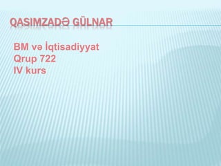 QASIMZADƏ GÜLNAR
BM və İqtisadiyyat
Qrup 722
IV kurs
 