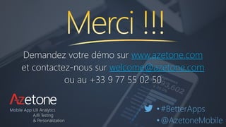 Demandez votre démo sur www.azetone.com
et contactez-nous sur welcome@azetone.com
ou au +33 9 77 55 02 50
Mobile App UX Analytics
A/B Testing
& Personalization
•#BetterApps
•@AzetoneMobile
 