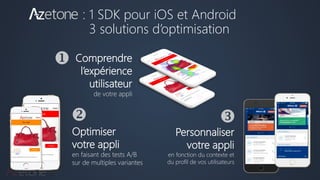 Comprendre
l’expérience
utilisateur
de votre appli
Optimiser
votre appli
en faisant des tests A/B
sur de multiples variantes
Personnaliser
votre appli
en fonction du contexte et
du profil de vos utilisateurs
❖ 

: 1 SDK pour iOS et Android
3 solutions d’optimisation
 