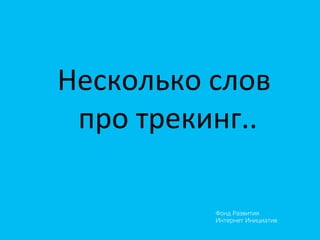 Фонд Развития
Интернет Инициатив
Несколько	
  слов	
  
	
  про	
  трекинг..	
  
 