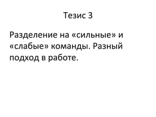 Тезис	
  3	
  
Разделение	
  на	
  «сильные»	
  и	
  
«слабые»	
  команды.	
  Разный	
  
подход	
  в	
  работе.	
  	
  
	
  
 