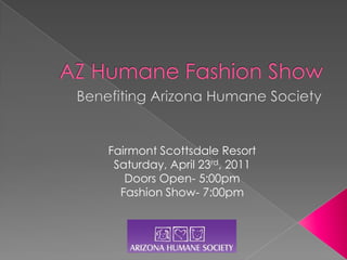 Fairmont Scottsdale Resort
 Saturday, April 23rd, 2011
   Doors Open- 5:00pm
  Fashion Show- 7:00pm
 