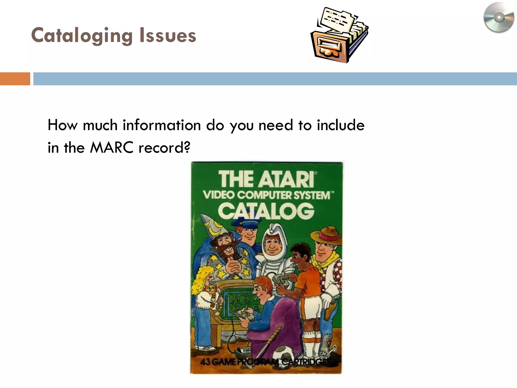 Cataloging Issues  How much information do you need to include  in the MARC record?  