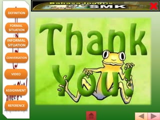 DEFINITION
FORMAL
SITUATION
REFERENCE
INFORMAL
SITUATION
CONVERSATION
VIDEO
ASSIGNMENT
 