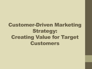 Customer-Driven Marketing
Strategy:
Creating Value for Target
Customers
 