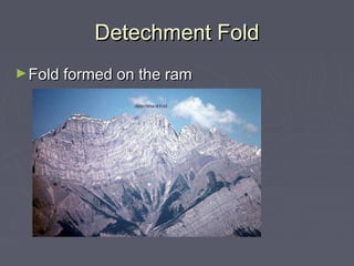 Detechment FoldDetechment Fold
►Fold formed on the ramFold formed on the ram
 