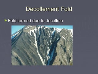 Decollement FoldDecollement Fold
►Fold formed due to decollmaFold formed due to decollma
 