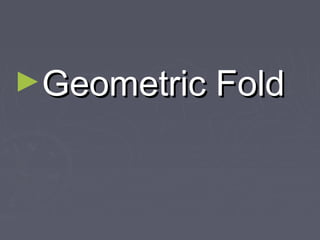 ►Geometric FoldGeometric Fold
 