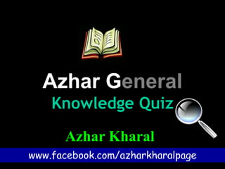 Azhar General
Knowledge Quiz
Azhar Kharal
www.facebook.com/azharkharalpage
 