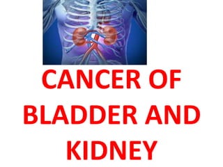 CANCER OF
BLADDER AND
KIDNEY

 