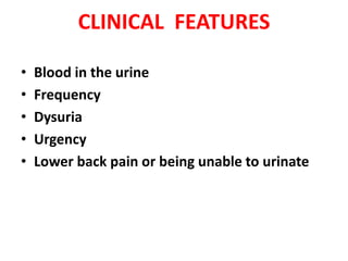 CLINICAL FEATURES
•
•
•
•
•

Blood in the urine
Frequency
Dysuria
Urgency
Lower back pain or being unable to urinate

 