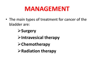 MANAGEMENT
• The main types of treatment for cancer of the
bladder are:

Surgery
Intravesical therapy
Chemotherapy
Radiation therapy

 