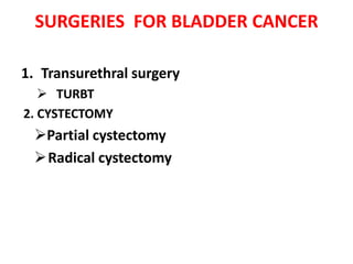 SURGERIES FOR BLADDER CANCER
1. Transurethral surgery
 TURBT
2. CYSTECTOMY

Partial cystectomy
Radical cystectomy

 