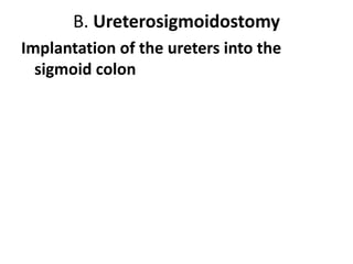 B. Ureterosigmoidostomy
Implantation of the ureters into the
sigmoid colon

 