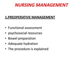 NURSING MANAGEMENT
1.PREOPERATIVE MANAGEMENT
•
•
•
•
•

Functional assessment
psychosocial resources
Bowel preparation
Adequate hydration
The procedure is explained

 