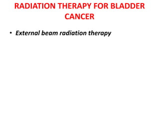 RADIATION THERAPY FOR BLADDER
CANCER
• External beam radiation therapy

 