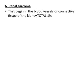 6. Renal sarcoma
• That begin in the blood vessels or connective
tissue of the kidney.TOTAL 1%

 