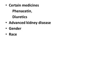 • Certain medicines
Phenacetin,
Diuretics
• Advanced kidney disease
• Gender
• Race

 