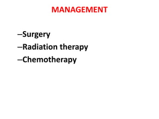 MANAGEMENT
–Surgery
–Radiation therapy
–Chemotherapy

 