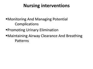 Nursing interventions
Monitoring And Managing Potential
Complications
Promoting Urinary Elimination
Maintaining Airway Clearance And Breathing
Patterns

 