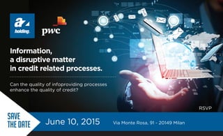 Information,
a disruptive matter
in credit related processes.
Via Monte Rosa, 91 - 20149 MilanJune 10, 2015
Can the quality of infoproviding processes
enhance the quality of credit?
RSVP
SAVE
THE DATE
 