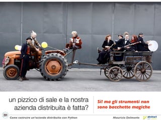 un pizzico di sale e la nostra                     Sì! ma gli strumenti non
  azienda distribuita è fatta?                     sono bacchette magiche

Come costruire un’azienda distribuita con Python          Maurizio Delmonte
 