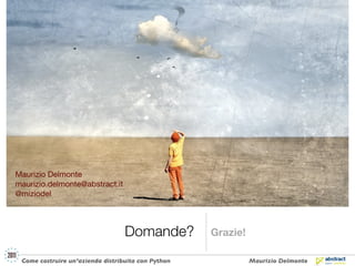 Maurizio Delmonte
maurizio.delmonte@abstract.it
@miziodel




                                  Domande?          Grazie!

 Come costruire un’azienda distribuita con Python             Maurizio Delmonte
 