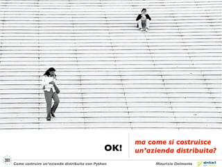 ma come si costruisce
                                              OK!   un’azienda distribuita?
Come costruire un’azienda distribuita con Python         Maurizio Delmonte
 