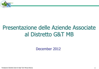 Presentazione delle Aziende Associate
         al Distretto G&T MB

                                                       December 2012




Fondazione Distretto Green & High Tech Monza Brianza                   1
 