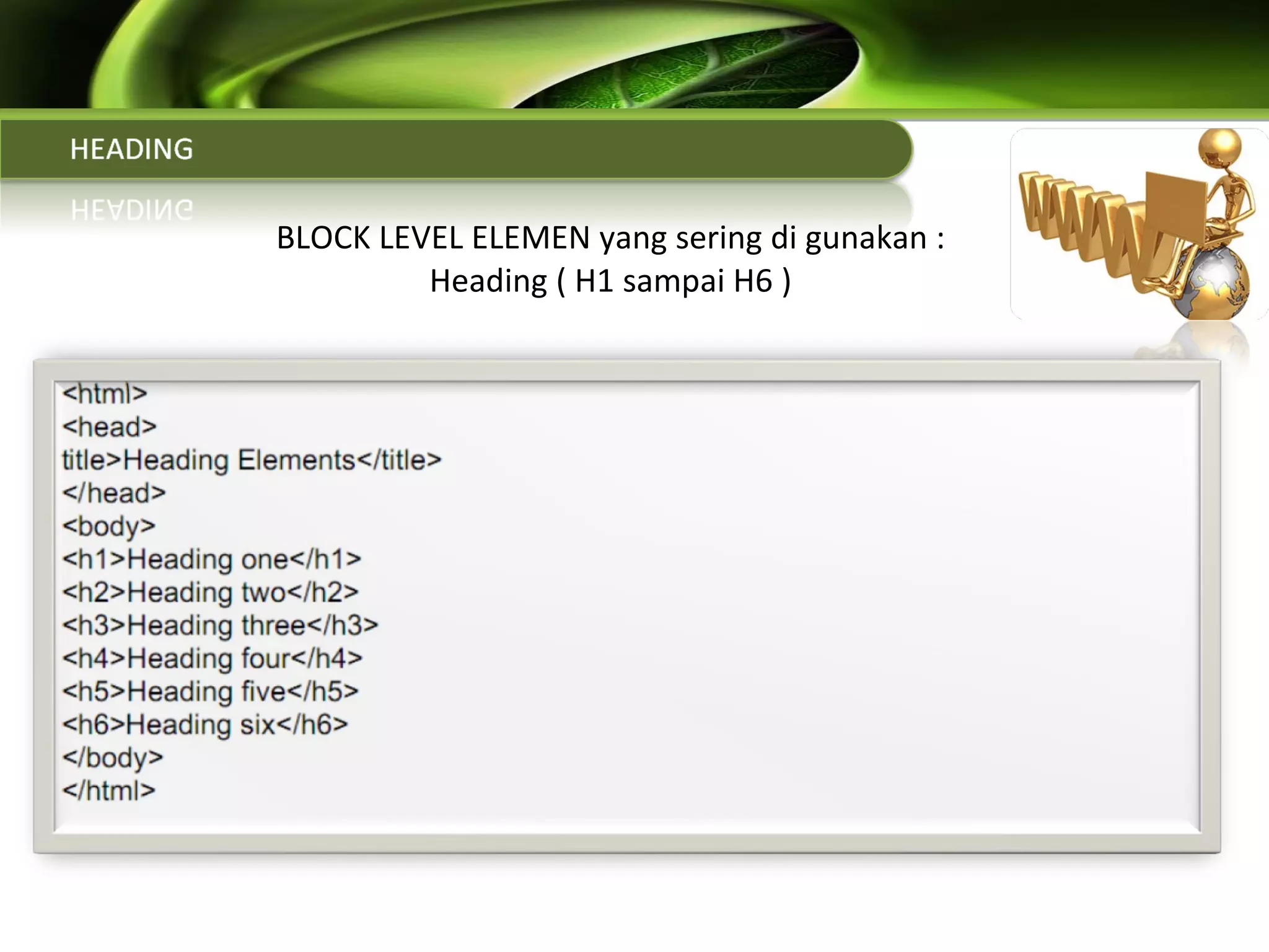   BLOCK LEVEL ELEMEN yang sering di gunakan : Heading ( H1 sampai H6 ) 