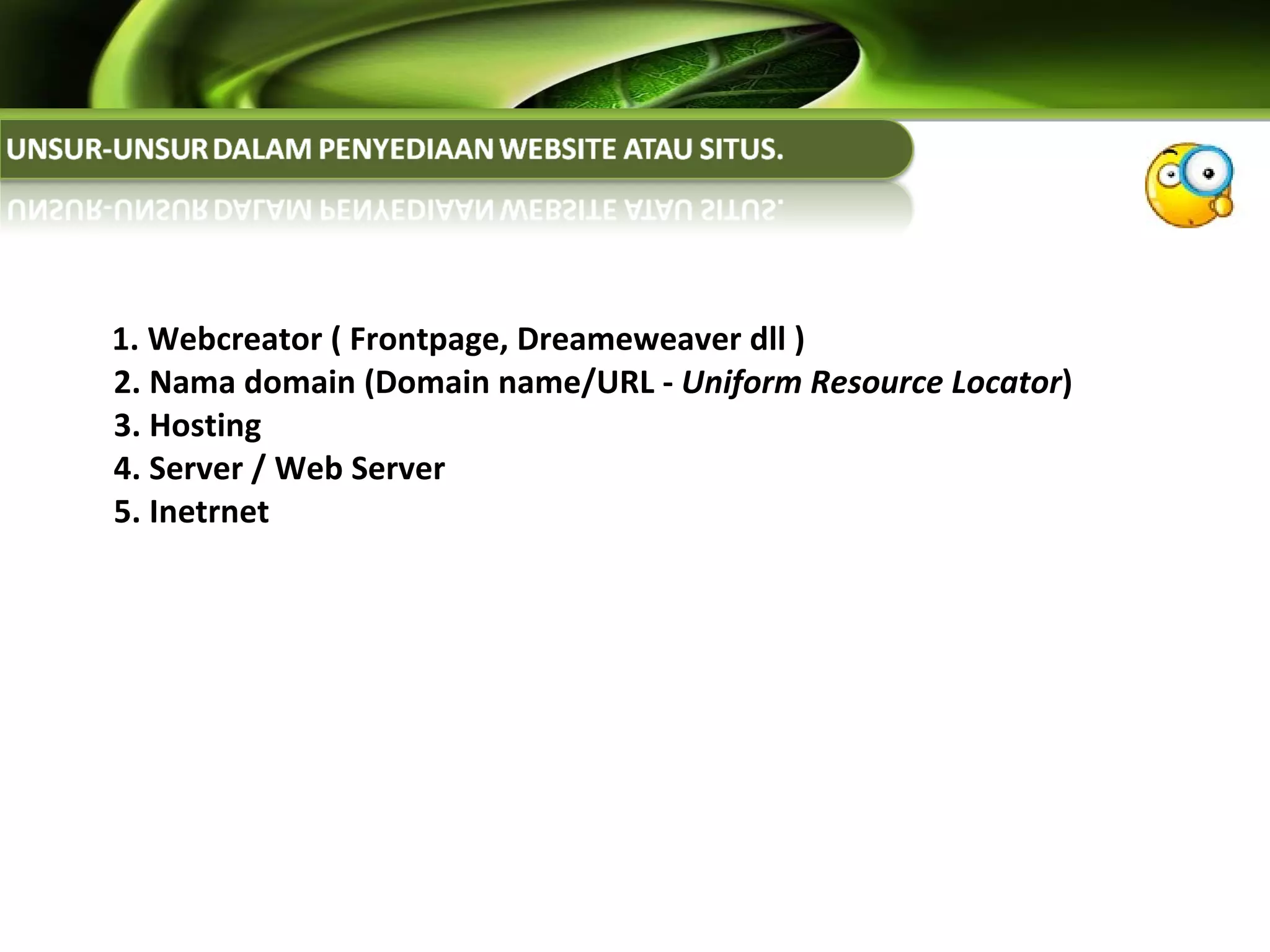 1. Webcreator ( Frontpage, Dreameweaver dll )  2. Nama domain (Domain name/URL -  Uniform Resource Locator ) 3. Hosting  4. Server / Web Server 5. Inetrnet   