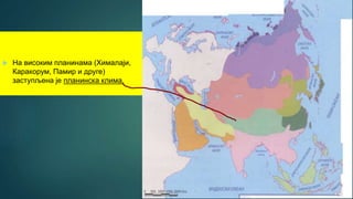  На високим планинама (Хималаји,
Каракорум, Памир и друге)
заступљена је планинска клима.
 