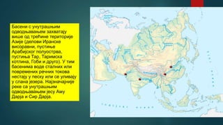 Басени с унутрашњим
одводњавањем захватају
више од трећине територије
Азије (делови Иранске
висоравни, пустиње
Арабијског полуострва,
пустиња Тар, Таримска
котлина, Гоби и друго). У тим
басенима воде сталних или
повремених речних токова
нестају у песку или се уливају
у слана језера. Најзначајније
реке са унутрашњим
одводњавањем јесу Аму
Дарја и Сир Дарја.
 