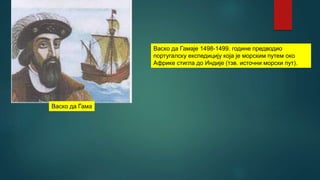 Васко да Гамаје 1498-1499. године предводио
португалску експедицију која је морским путем око
Африке стигла до Индије (тзв. источни морски пут).
 