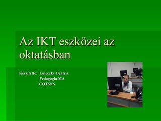 Az IKT eszközei az oktatásban Készítette:  Luleczky Beatrix Pedagógia MA   CQT5NS 