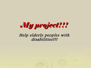 My project!!! Help elderly peoples with disabilities!!! 