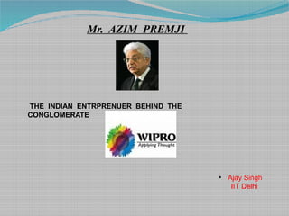 Mr. AZIM PREMJI




THE INDIAN ENTRPRENUER BEHIND THE
CONGLOMERATE




                                    • Ajay Singh
                                       IIT Delhi
 