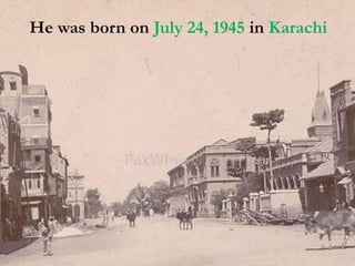He was born on July 24, 1945 in Karachi
 