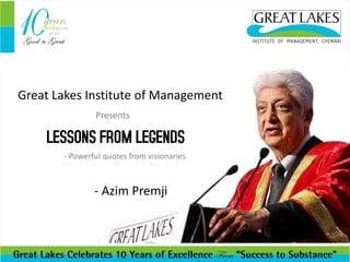 Great Lakes Institute of Management
Presents
LESSONS FROM LEGENDS
- Powerful quotes from visionaries
- Azim Premji
 