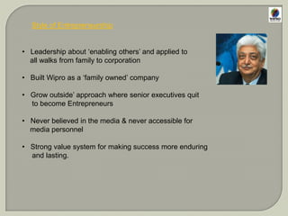 The turn aroundTook over Wipro at 21 years of age & transformed from soap to software Ambitious phase of expansion and diversification.known for modesty and frugality in spite of his wealthGreatest Entrepreneurs for Wipro emerging as  world’s fastest growing companiesPERSONALITY TRAITSValue-oriented person. Down-to-earth personality.High on action.Believes in professionalism.Prefers solitude to the spotlight