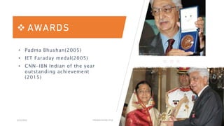 3/15/2023 PRESENTATION TITLE 11
 AWARDS
• Padma Bhushan(2005)
• IET Faraday medal(2005)
• CNN-IBN Indian of the year
outstanding achievement
(2015)
 