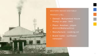 W E S T E R N I N D I A N V E G I T A B L E
P R O D U C T L T D .
• Owned- Muhammed Hasim
Premji in year 1945
• Place- Amalner, jalgon
district(Maharashtra)
• Manufacture- cooking oil
• Brand name- sunflower
vanaspati
3/15/2023 PRESENTATION TITLE 5
 